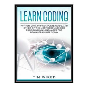 کتاب \t Learn Coding: Python, Java, PHP Complete Guide, and Other of the Most Recommended Programming Languages for Beginners in use Today اثر Tim Wired انتشارات مؤلفین طلایی