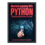 کتاب MACHINE LEARNING WITH PYTHON: Step by Step methods to master Machine Learning with Python اثر Alexander Cane انتشارات مؤلفین طلایی