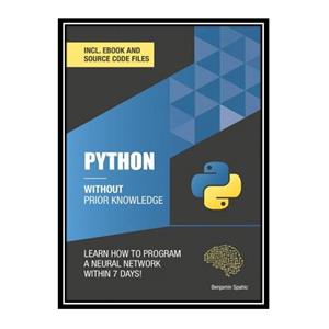 کتاب Python 3 Without Prior Knowledge: Learn how to program a neural network within 7 days اثر Benjamin Spahic انتشارات مؤلفین طلایی