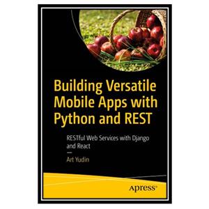 کتاب Building Versatile Mobile Apps with Python and REST: RESTful Web Services with Django and React اثر Art Yudin انتشارات مؤلفین طلایی