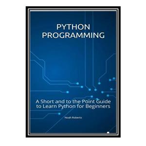 کتاب Python Programming: A Short and to the Point Guide to Learn Python for Beginners اثر Noah Roberts انتشارات مؤلفین طلایی