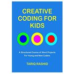 کتاب Creative Coding for Kids: A Structured Course of Short Projects for Young and New Coders اثر Tariq Rashid انتشارات مؤلفین طلایی