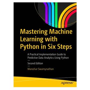 کتاب Mastering Machine Learning with Python in Six Steps: A Practical Implementation Guide to Predictive Data Analytics Using Python اثر Manohar Swamynathan انتشارات مؤلفین طلایی