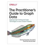 کتاب The Practitioner’s Guide To Graph Data: Applying Graph Thinking And Graph Technologies To Solve Complex Problems اثر Denise Koessler Gosnell and Matthias Broecheler انتشارات مؤلفین طلایی