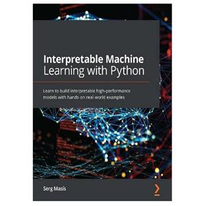 کتاب Interpretable Machine Learning with Python: Learn to build interpretable high-performance models with hands-on real-world examples اثر Masís and Serg انتشارات مؤلفین طلایی