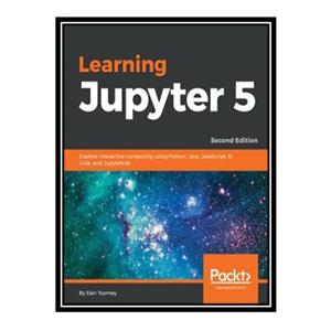 کتاب \t Learning Jupyter 5 - Explore interactive computing using Python, Java, JavaScript, R, Julia, and JupyterLab اثر Dan Toomey انتشارات مؤلفین طلایی