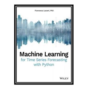 کتاب Machine Learning for Time Series Forecasting with Python اثر Francesca Lazzeri انتشارات مؤلفین طلایی