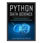 کتاب Python Data Science: An Ultimate Guide for Beginners to Learn Fundamentals of Data Science Using Python اثر Christopher Wilkinson انتشارات مؤلفین طلایی