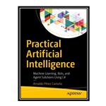 کتاب \t Practical Artificial Intelligence: Machine Learning, Bots, and Agent Solutions Using C# اثر Arnaldo Pérez Castaño انتشارات مؤلفین طلایی