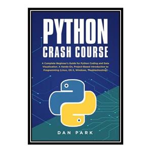 کتاب Python Crash Course : A Complete Beginner#39;s Guide for Python Coding and Data Visualization. A Hands-On, Project-Based Introduction to Programming اثر DAN PARK انتشارات مؤلفین طلایی