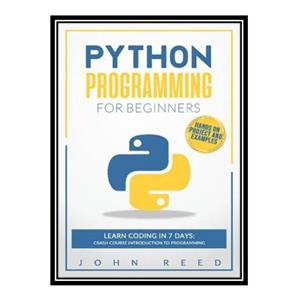 کتاب Python Programming for Beginners: Learn Coding in 7 Days: Crash Course Introduction to Programming | Hands-On Projects and Examples اثر John Reed انتشارات مؤلفین طلایی