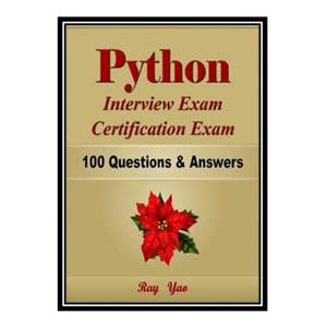 کتاب Python Interview Exam, Certification Exam, 100 Questions and Answers اثر Ray Yao انتشارات مؤلفین طلایی