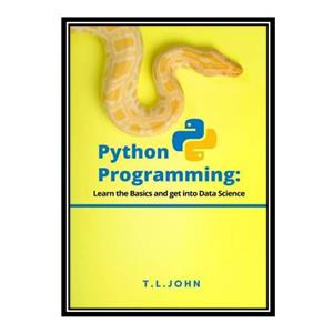 کتاب Python Programming: Learn the Basics and get into Data Science اثر T.L.John انتشارات مؤلفین طلایی