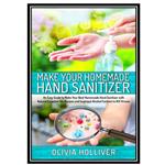 کتاب Make Your Homemade Hand Sanitizer اثر Olivia Holliver انتشارات مؤلفین طلایی