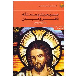 کتاب مسیحیت و مسئله ذهن و بدن اثر جمعی از نویسندگان انتشارات پژوهشگاه علوم و فرهنگ اسلامی 