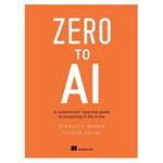 کتاب Zero to AI: A non-technical, hype-free guide to prospering in the AI era اثر Nicolo Valigi and Gianluca Mauro انتشارات مؤلفین طلایی