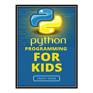 کتاب Python Programming For Kids: A Comprehensive Kid’S Guide To Coding Fundamentals With Python اثر SMART WEBB انتشارات مؤلفین طلایی