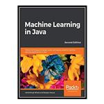 کتاب Machine Learning in Java - Helpful techniques to design, build, and deploy powerful machine learning applications in Java اثر AshishSingh Bhatia and Bostjan Kaluza انتشارات مؤلفین طلایی