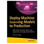 کتاب Deploy Machine Learning Models to Production: With Flask, Streamlit, Docker, and Kubernetes on Google Cloud Platform اثر Pramod Singh انتشارات مؤلفین طلایی