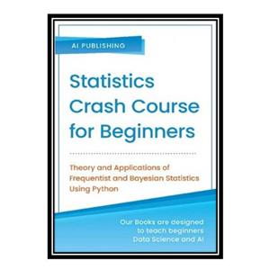کتاب Statistics Crash Course for Beginners: Theory and Applications of Frequentist and Bayesian Statistics Using Python اثر AI Publishing انتشارات مؤلفین طلایی