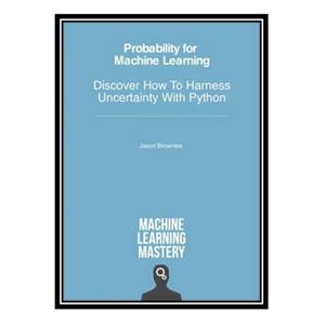 کتاب Probability for Machine Learning - Discover How To Harness Uncertainty With Python اثر Jason Brownlee انتشارات مؤلفین طلایی