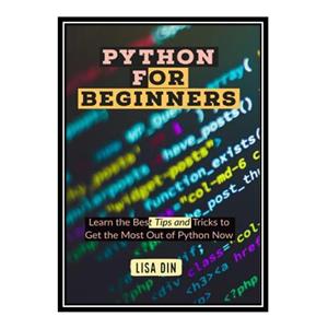 کتاب Python for beginners: Learn the Best Tips and Tricks to Get the Most Out of Python Now اثر Lisa Din انتشارات مؤلفین طلایی