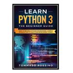 کتاب Learn Python 3: The Beginner guide: How to become a Python programmer, a simple introduction to the Python development world اثر Tommaso Rossino انتشارات مؤلفین طلایی