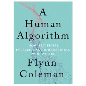 کتاب A Human Algorithm: How Artificial Intelligence Is Redefining Who We Are اثر Flynn Coleman انتشارات مؤلفین طلایی 