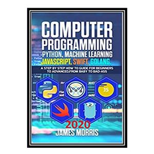 کتاب Computer Programming Python, Machine Learning, JavaScript Swift, Golang اثر James Morris انتشارات مؤلفین طلایی