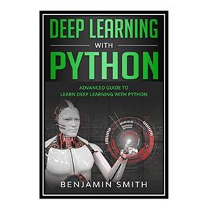 کتاب Deep Learning With Python: Advanced Guide to Learn Deep Learning With Python اثر Benjamin Smith انتشارات مؤلفین طلایی