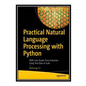 کتاب Practical Natural Language Processing with Python: With Case Studies from Industries Using Text Data at Scale اثر Mathangi Sri انتشارات مؤلفین طلایی