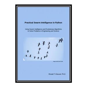 کتاب Practical Swarm Intelligence in Python: Using Swarm Intelligence and Evolutionary Algorithms to Solve Problems اثر Ronald T. Kneusel, Ph.D انتشارات مؤلفین طلایی