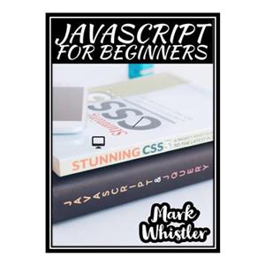 کتاب  JAVASCRIPT FOR BEGINNERS: A Complete Beginners Guide To Learn The Fundamentals Of JavaScript Python SQL and Java اثر Whistler Mark انتشارات مؤلفین طلایی