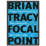 کتاب Focal Point: A Proven System to Simplify Your Life, Double Your Productivity, and Achieve All Your Goals اثر Brian Tracy انتشارات مؤلفین طلایی