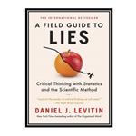 کتاب A Field Guide to Lies: Critical Thinking with Statistics and the Scientific Method اثر Daniel J. Levitin انتشارات مؤلفین طلایی