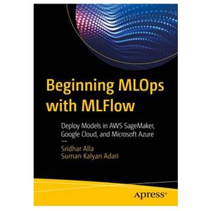 کتاب Beginning MLOps with MLFlow Deploy Models AWS SageMaker Google Cloud and Microsoft Azure اثر Sridhar Alla Suman Kalyan Adari انتشارات مؤلفین طلایی 