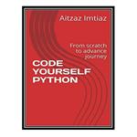 کتاب CODE YOURSELF PYTHON: From Scratch to Advance Journey اثر Aitzaz Imtiaz انتشارات مؤلفین طلایی