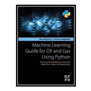 کتاب Machine Learning Guide for Oil and Gas Using Python: A Step-by-Step Breakdown with Data, Algorithms, Codes, and Applications اثر Hoss Belyadi and Alireza Haghighat انتشارات مؤلفین طلایی