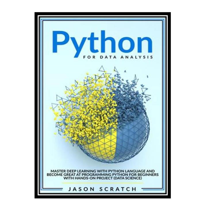 کتاب Python for Data Analysis: Master Deep Learning with Python Language and Become Great at Programming Python for Beginners with Hands-on Project اثر Jason Scratch انتشارات مؤلفین طلایی