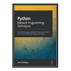 کتاب Python Network Programming Techniques: 50 real-world recipes to automate infrastructure networks and overcome networking challenges with Python اثر  Marcel Neidinger انتشارات مؤلفین طلایی