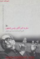 سفربه خیرآقای رییس جمهور/گابریل گارسیا مارکز/فرزام حبیبی اصفهانی