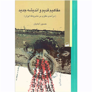 کتاب مفاهیم قدیم و اندیشه جدید درآمدی‌ نظری بر‌ مشروطه‌ ایران اثر حسین آبادیان