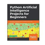 کتاب  Python Artificial Intelligence Projects for Beginners - Get up  and running with 8 smart and exciting AI applications اثر Joshua Eckroth انتشارات نبض دانش