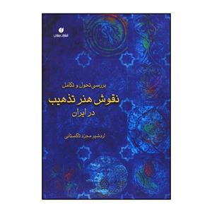 کتاب بررسی تحول و تکامل نقوش هنر تذهیب در ایران اثر اردشیر مجرد تاکستانی 