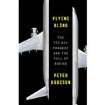 کتاب Flying Blind: The 737 MAX Tragedy and the Fall of Boeing اثر Peter Robison انتشارات Anchor