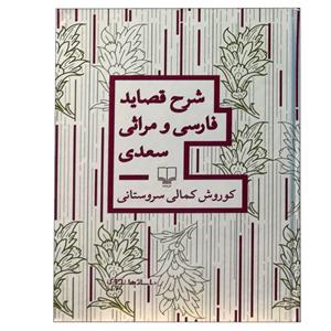 کتاب شرح قصاید فارسی و مراثی سعدی اثر کوروش کمالی سروستانی نشر چشمه 