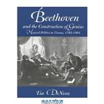 دانلود کتاب Beethoven and the Construction of Genius: Musical Politics in Vienna, 1792-1803