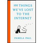 کتاب 100 Things We,ve Lost to the Internet اثر Pamela Paul انتشارات Crown