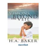 دانلود کتاب Visions Beyond the Veil: Visions of Heaven, Angels, Satan, Hell and the End of the Age
