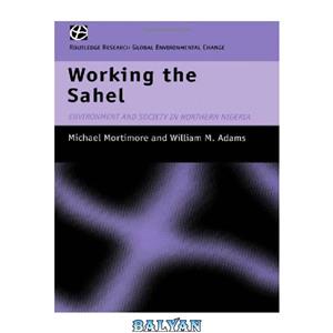 دانلود کتاب Working the Sahel: Environment and Society in Northern Nigeria (Global Environmental Change Series) 